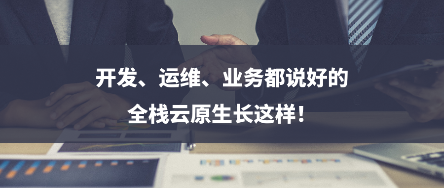 开发、运维、业务都说好的全栈云原生长这样！