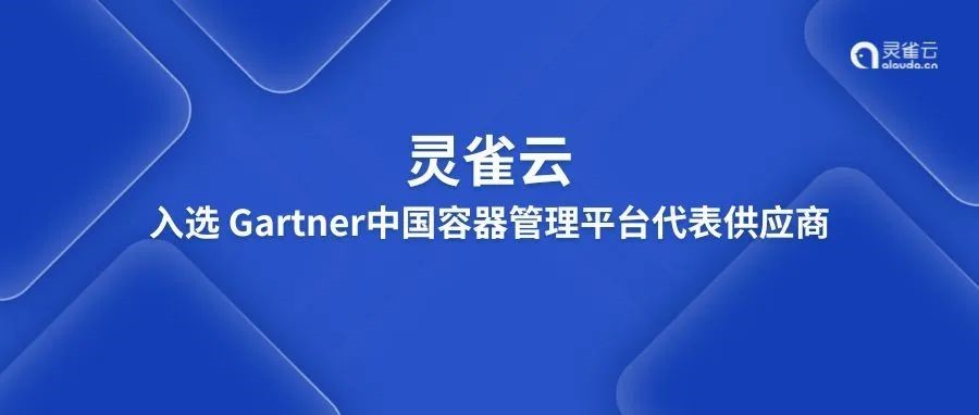 灵雀云入选Gartner®中国容器管理平台代表供应商，实力再获国际认可